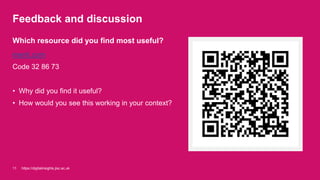 Feedback and discussion
menti.com
Code 32 86 73
• Why did you find it useful?
• How would you see this working in your context?
Which resource did you find most useful?
https://digitalinsights.jisc.ac.uk11
 