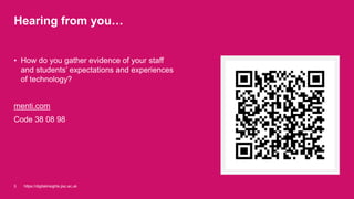 Hearing from you…
• How do you gather evidence of your staff
and students’ expectations and experiences
of technology?
menti.com
Code 38 08 98
https://digitalinsights.jisc.ac.uk3
 