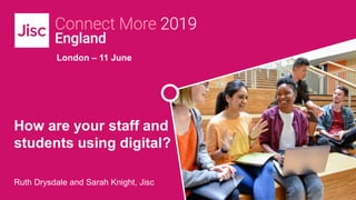 London – 11 June
How are your staff and
students using digital?
Ruth Drysdale and Sarah Knight, Jisc
 