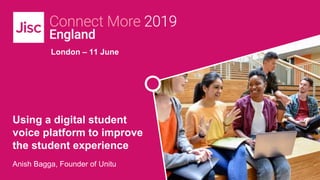 London – 11 June
Using a digital student
voice platform to improve
the student experience
Anish Bagga, Founder of Unitu
 