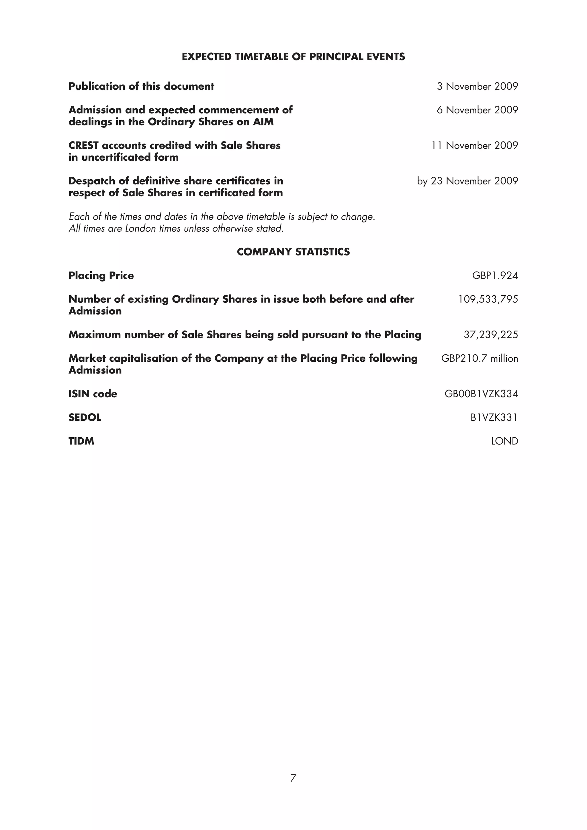 EXPECTED TIMETABLE OF PRINCIPAL EVENTS


Publication of this document                                                  3 November 2009

Admission and expected commencement of                                        6 November 2009
dealings in the Ordinary Shares on AIM

CREST accounts credited with Sale Shares                                     11 November 2009
in uncertificated form

Despatch of definitive share certificates in                               by 23 November 2009
respect of Sale Shares in certificated form

Each of the times and dates in the above timetable is subject to change.
All times are London times unless otherwise stated.

                                       COMPANY STATISTICS

Placing Price                                                                        GBP1.924

Number of existing Ordinary Shares in issue both before and after                 109,533,795
Admission

Maximum number of Sale Shares being sold pursuant to the Placing                   37,239,225

Market capitalisation of the Company at the Placing Price following            GBP210.7 million
Admission

ISIN code                                                                       GB00B1VZK334

SEDOL                                                                                B1VZK331

TIDM                                                                                     LOND




                                                    7
 