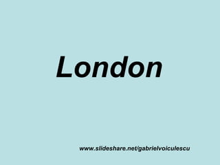 London   www.slideshare.net/gabrielvoiculescu 