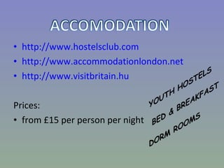 http://www.hostelsclub.com http://www.accommodationlondon.net http://www.visitbritain.hu Prices:  from  £1 5  per person per night 