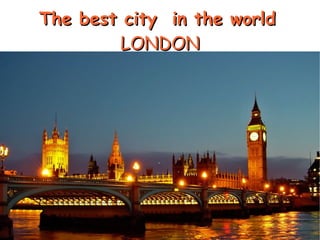 The best city  in the world   LONDON 
