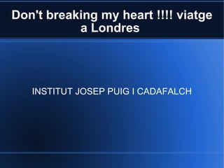 Don't breaking my heart !!!! viatge a Londres  INSTITUT JOSEP PUIG I CADAFALCH 