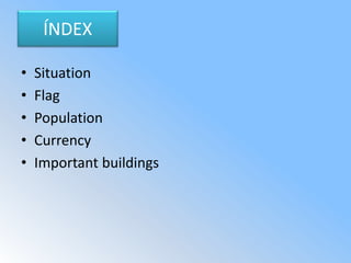 ÍNDEX
• Situation
• Flag
• Population
• Currency
• Important buildings
 