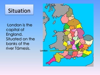 Situation
·London is the
capital of
England.
Situated on the
banks of the
river Támesis. London
 