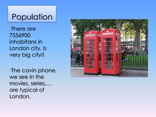 Population
·There are
7556900
inhabitans in
London city. Is
very big city!!
·The cavin phone,
we see in the
movies, series...