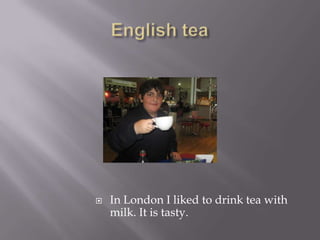 English teaIn London I liked to drink tea with milk. It is tasty.