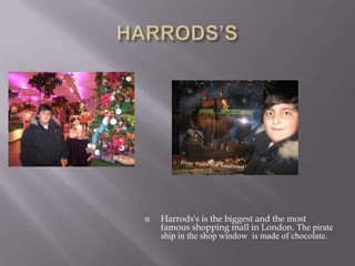 HARRODS’SHarrods's is the biggest and the most famous shopping mall in London. Thepirateshipintheshopwindowismadeofchocolate.