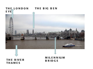THE RIVER THAMES THE BIG BEN MILENNIUM BRIDGE THE LONDON EYE 
