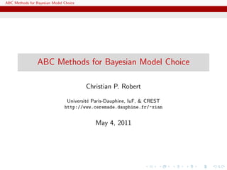 ABC Methods for Bayesian Model Choice




                 ABC Methods for Bayesian Model Choice

                                        Christian P. Robert

                                Universit´ Paris-Dauphine, IuF, & CREST
                                         e
                               http://www.ceremade.dauphine.fr/~xian


                                           May 4, 2011
 