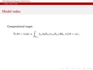ABC Methods for Bayesian Model Choice
  Gibbs random ﬁelds




Model index


      Computational target:

              P(M = m|x) ∝                   fm (x|θm )πm (θm ) dθm π(M = m) ,
                                        Θm
 