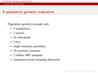 ABC Methods for Bayesian Model Choice
  Generic ABC model choice




A population genetics evaluation


      Population genetics example with
             3 populations
             2 scenari
             15 individuals
             5 loci
             single mutation parameter
             24 summary statistics
             2 million ABC proposal
             importance [tree] sampling alternative
 