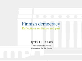 Finnish democracy Reflections on future and past Jyrki J.J. Kasvi Parliament of Finland Committee for the Future 
