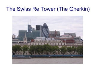 The Swiss Re Tower (The Gherkin) 