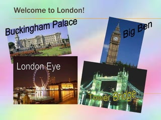 Welcome to London! Big Ben London Eye Tower Bridge Buckingham Palace 