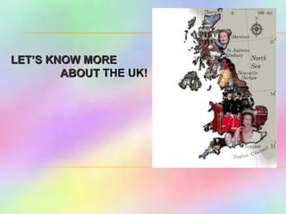 LET’S KNOW MORE  ABOUT  THE UK! 