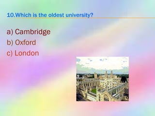 10.Which is the oldest university? a) Cambridge b) Oxford c) London 