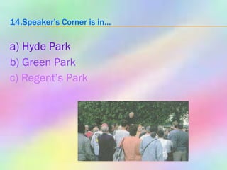 14.Speaker’s Corner is in… a) Hyde Park b) Green Park c) Regent’s Park 