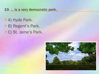 19. … is a very democratic park. A) Hyde Park. B) Regent’s Park. C) St. Jame’s Park. 