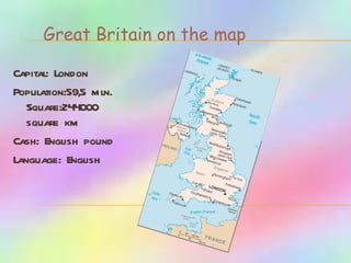 Great Britain on the map Capital :  London Population :59,5  mln .  Square :244 000   square km   Cash :  English pound Language :  English 