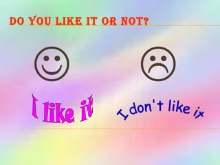 Do you like it or not?     I like it I don't like it 