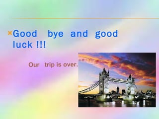 Good  bye  and  good  luck !!! Our  trip is over. 