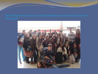 The first day went to the ies cruz santaat 2:45and then we went by bus to the reina
sofia’s aiport
 