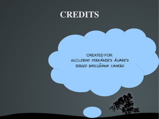 CREDITS



                CREATED FOR:
        GUILLERMO FERNÁNDEZ ÁLVAREZ
          SERGIO BASCUÑANA CAMERO




   
 