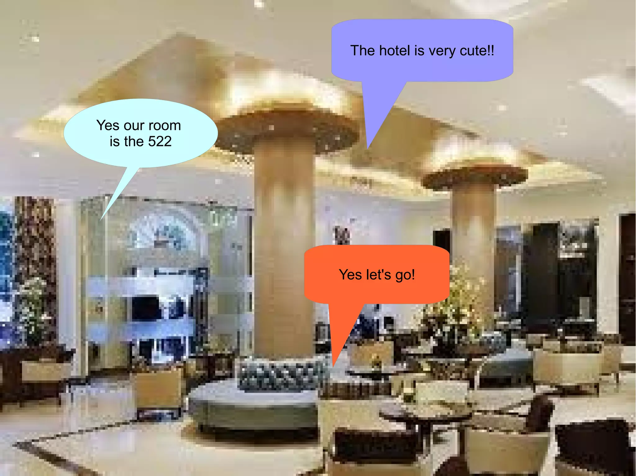 The hotel is very cute!!




Yes our room
  is the 522




               Yes let's go!
 