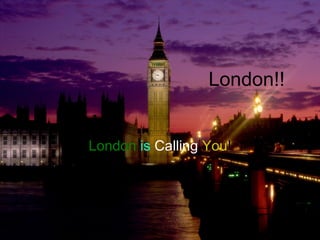 London!!  London   is  Calling   You ! 