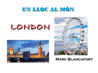 UN LLOC AL MÓN


LONDON


         Marc Blancafort
 