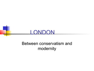 LONDON
Between conservatism and
       modernity
 