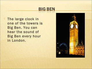    The large clock in
    one of the towers is
    Big Ben. You can
    hear the sound of
    Big Ben every hour
    in London.
 