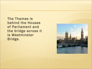    The Thames is
    behind the Houses
    of Parliament and
    the bridge across it
    is Westminster
    Bridge.
 
