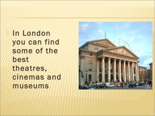    In London
    you can find
    some of the
    best
    theatres,
    cinemas and
    museums .
 