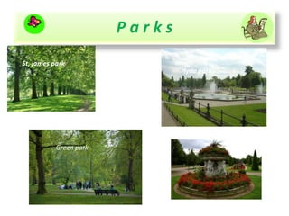 P a r k s
St, james park
Hyde park
Green park
 