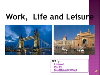 Work, Life and Leisure
PPT by-
 