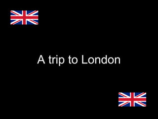 A trip to London

 