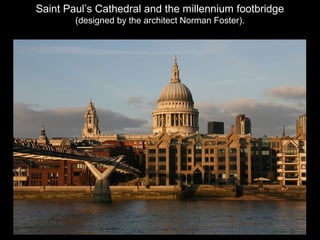 Saint Paul’s Cathedral and the millennium footbridge
(designed by the architect Norman Foster).

 