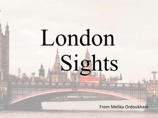 London
Sights
From Melika Ordoukhani
 