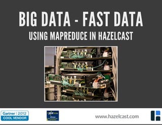 BIG DATA - FAST DATA
USING MAPREDUCE IN HAZELCAST
Source:
www.hazelcast.com
 