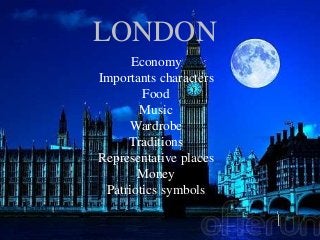 LONDON
Economy
Importants characters
Food
Music
Wardrobe
Traditions
Representative places
Money
Patriotics symbols
 