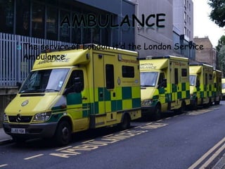  The service of London it’d the London Service
Ambulance
 