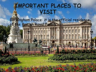  Buckingham Palace: it is the official residence
of the British Royal Family
 