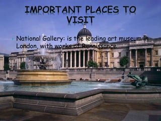 National Gallery: is the leading art museum in
London, with works of Renaissance
 