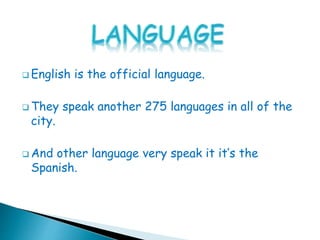  English is the official language.
 They speak another 275 languages in all of the
city.
 And other language very speak it it’s the
Spanish.
 