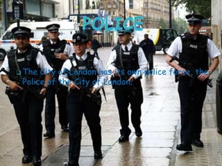  The City of London has its own police force, the
Police of the City of London.
 