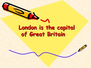 London is the capitalLondon is the capital
of Great Britainof Great Britain
 